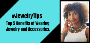 Top 5 Benefits of wearing jewelry and accessories